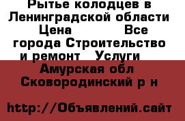 Рытье колодцев в Ленинградской области › Цена ­ 4 000 - Все города Строительство и ремонт » Услуги   . Амурская обл.,Сковородинский р-н